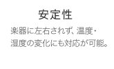 安定性 楽器に左右されず、温度・湿度の変化にも対応が可能。