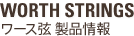 WORTH STRINGS ワース弦 製品情報