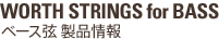 WORTH STRINGS for BASS ベース弦 製品情報